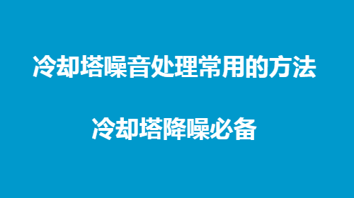 冷却塔噪音处理常用的方法